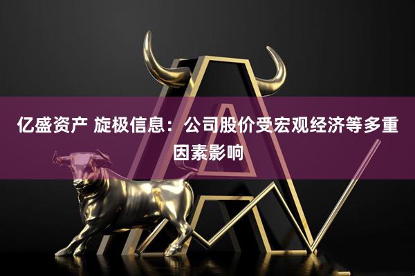 亿盛资产 旋极信息：公司股价受宏观经济等多重因素影响