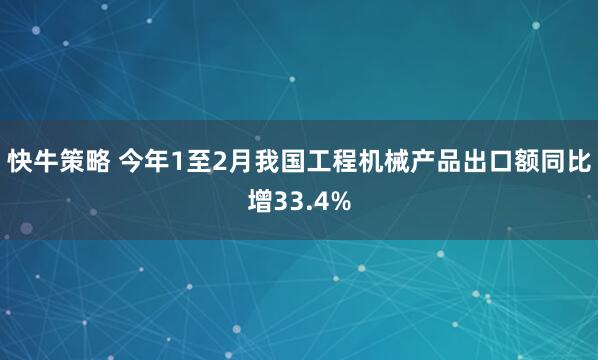 快牛策略 今年1至2月我国工程机械产品出口额同比增33.4%