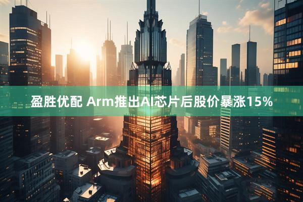 盈胜优配 Arm推出AI芯片后股价暴涨15%