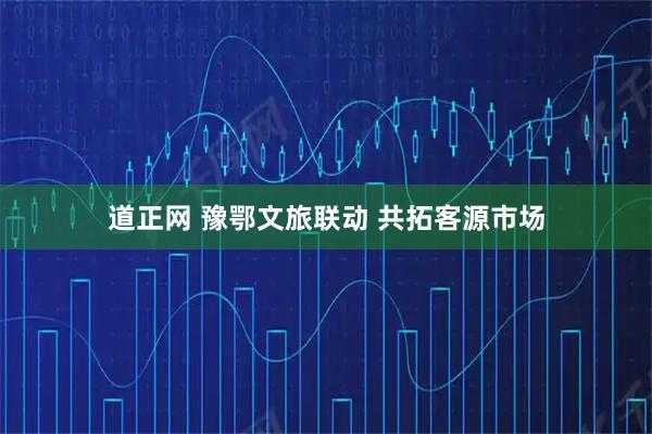 道正网 豫鄂文旅联动 共拓客源市场