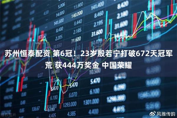 苏州恒泰配资 第6冠！23岁殷若宁打破672天冠军荒 获444万奖金 中国荣耀